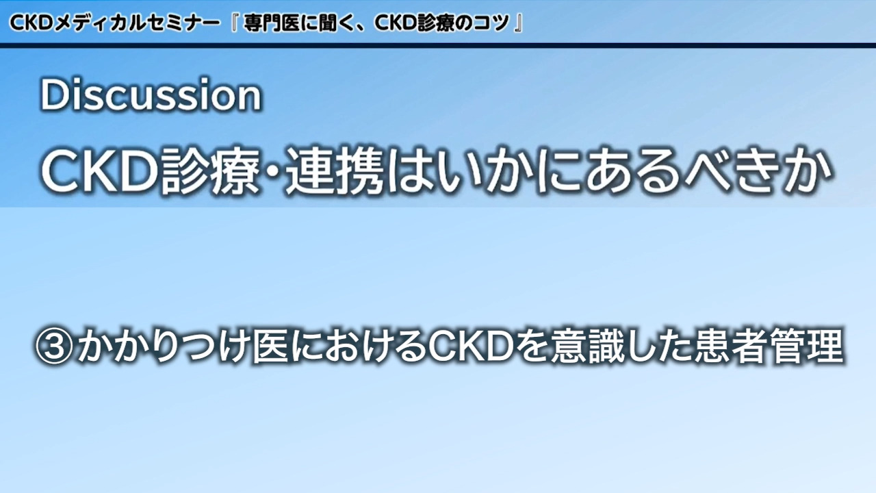 Discussion CKD診療・連携はいかにあるべきか③かかりつけ医におけるCKDを意識した患者管理